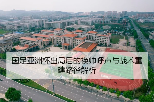 国足亚洲杯出局后的换帅呼声与战术重建路径解析